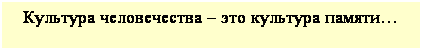Подпись: Культура человечества  это культура памяти 


